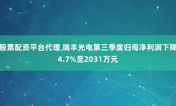 股票配资平台代理 瑞丰光电第三季度归母净利润下降4.7%至2031万元