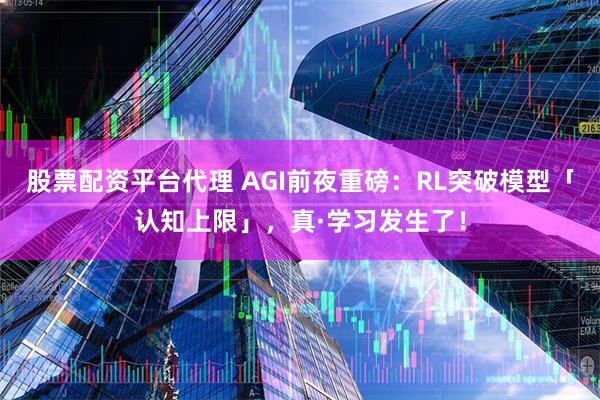 股票配资平台代理 AGI前夜重磅：RL突破模型「认知上限」，真·学习发生了！