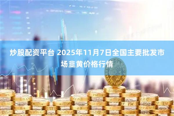 炒股配资平台 2025年11月7日全国主要批发市场韭黄价格行情