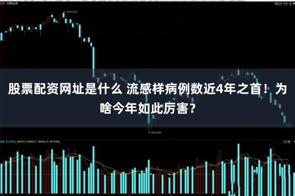 股票配资网址是什么 流感样病例数近4年之首！为啥今年如此厉害？