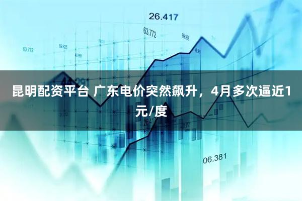 昆明配资平台 广东电价突然飙升，4月多次逼近1元/度