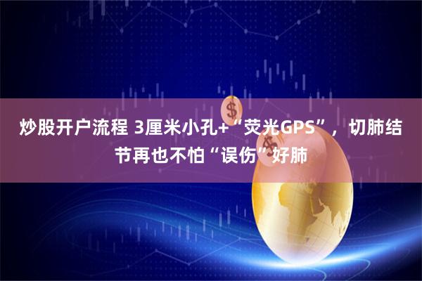 炒股开户流程 3厘米小孔+“荧光GPS”，切肺结节再也不怕“误伤”好肺