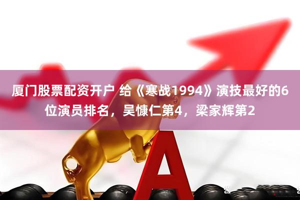 厦门股票配资开户 给《寒战1994》演技最好的6位演员排名，吴慷仁第4，梁家辉第2
