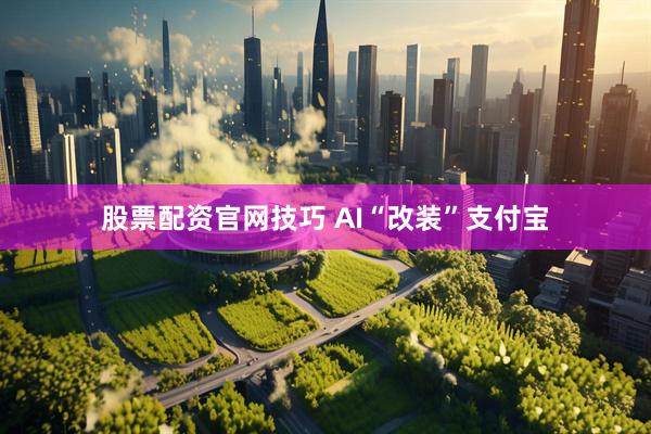 股票配资官网技巧 AI“改装”支付宝