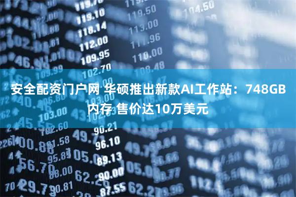 安全配资门户网 华硕推出新款AI工作站：748GB内存 售价达10万美元