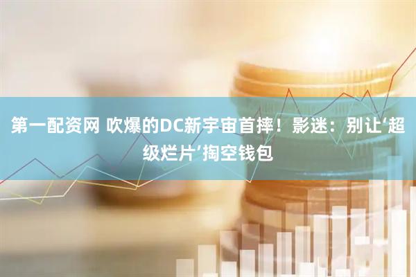 第一配资网 吹爆的DC新宇宙首摔！影迷：别让‘超级烂片’掏空钱包