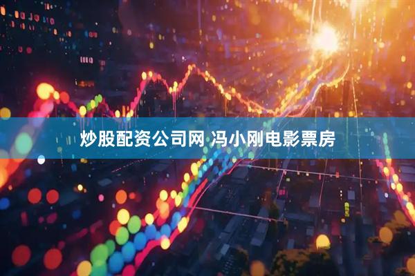 炒股配资公司网 冯小刚电影票房