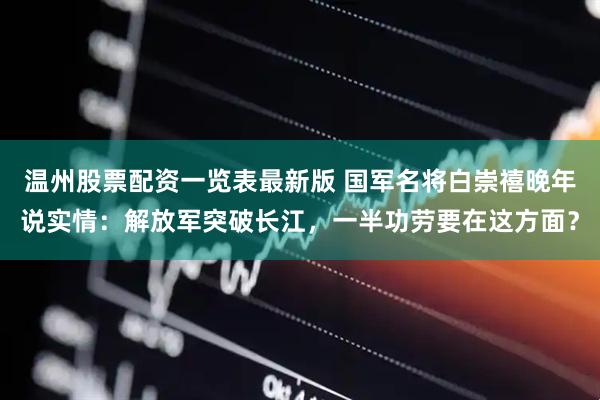 温州股票配资一览表最新版 国军名将白崇禧晚年说实情：解放军突破长江，一半功劳要在这方面？